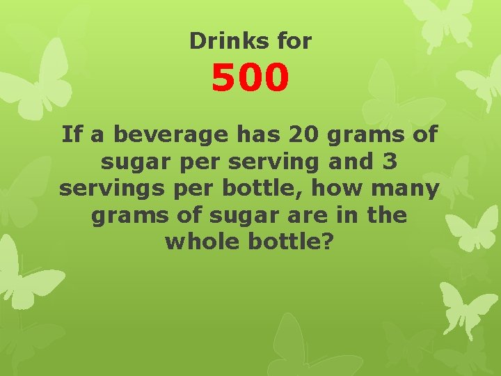 Drinks for 500 If a beverage has 20 grams of sugar per serving and