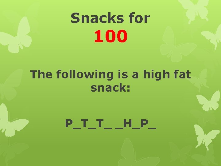 Snacks for 100 The following is a high fat snack: P_T_T_ _H_P_ 