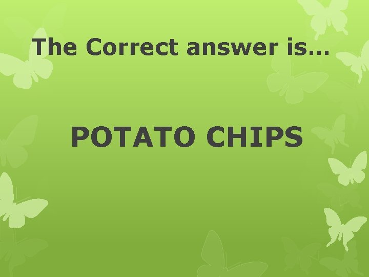 The Correct answer is… POTATO CHIPS 