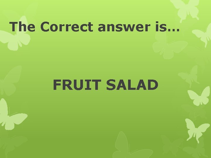 The Correct answer is… FRUIT SALAD 