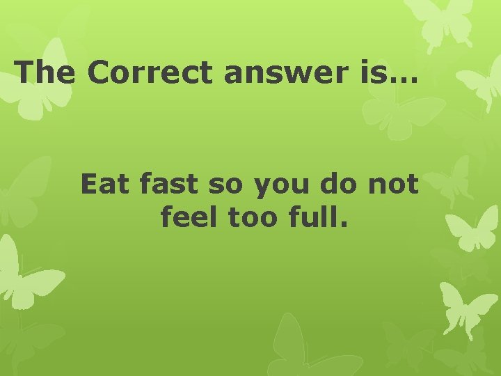 The Correct answer is… Eat fast so you do not feel too full. 