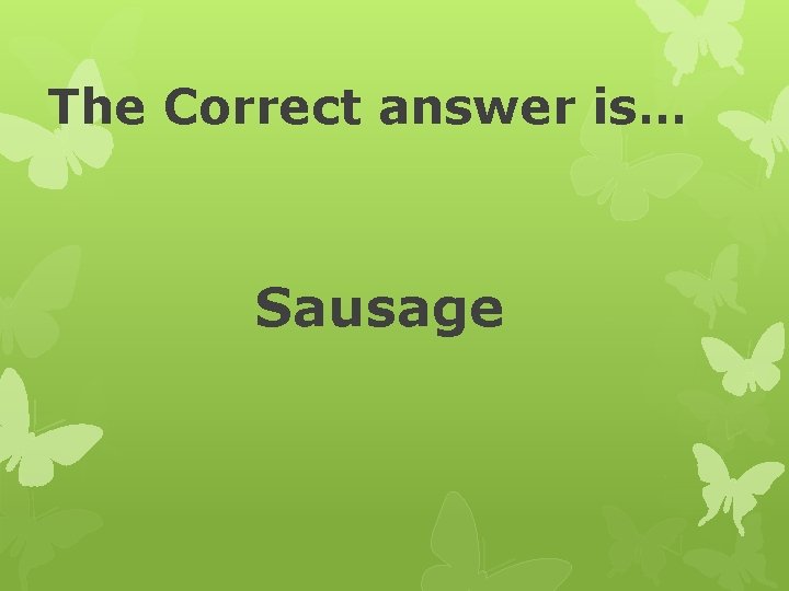 The Correct answer is… Sausage 