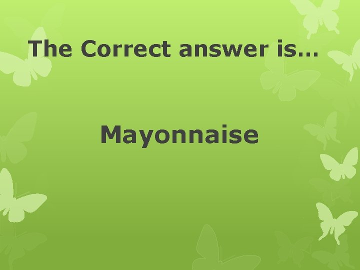 The Correct answer is… Mayonnaise 