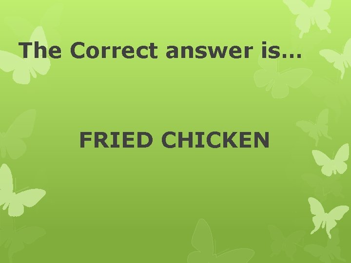 The Correct answer is… FRIED CHICKEN 