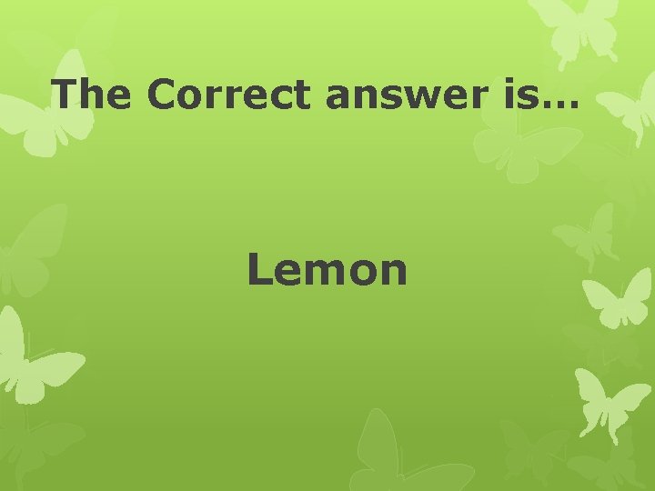 The Correct answer is… Lemon 