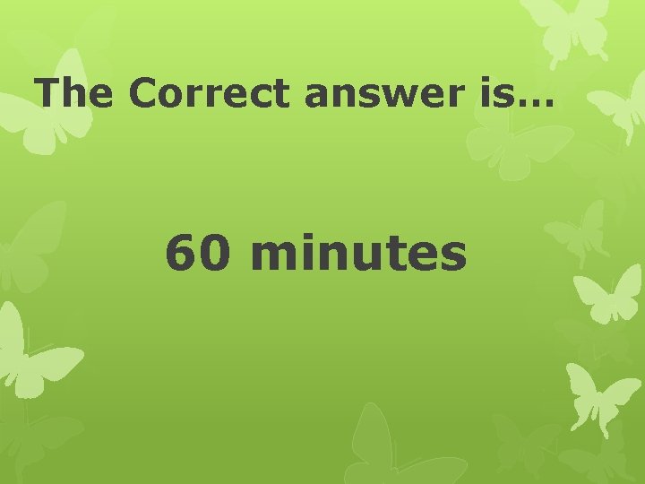 The Correct answer is… 60 minutes 