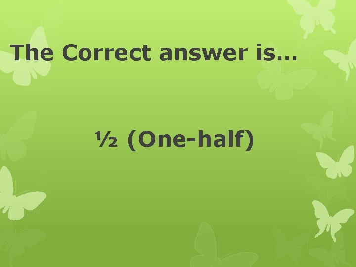 The Correct answer is… ½ (One-half) 