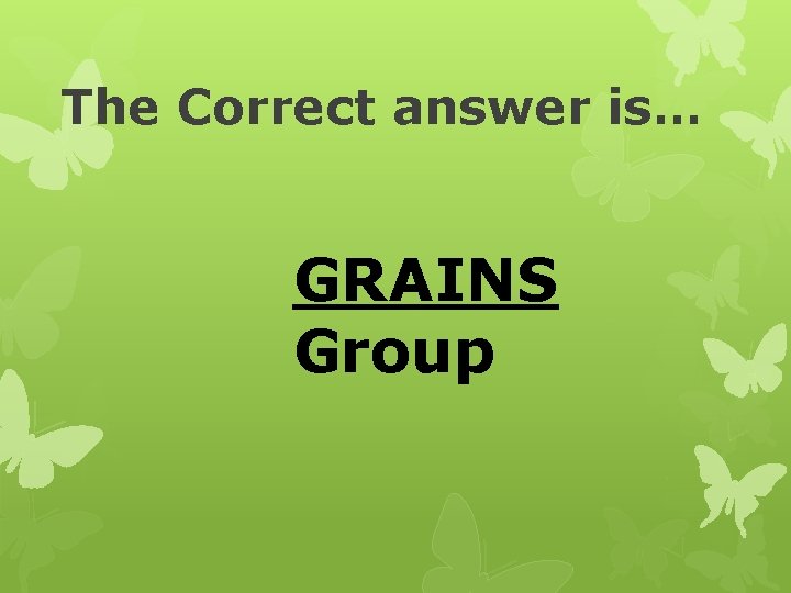 The Correct answer is… GRAINS Group 