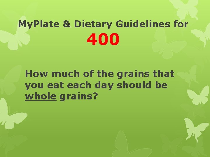 My. Plate & Dietary Guidelines for 400 How much of the grains that you