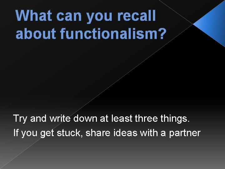 What can you recall about functionalism? Try and write down at least three things.