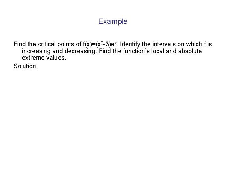 Example Find the critical points of f(x)=(x 2 -3)ex. Identify the intervals on which