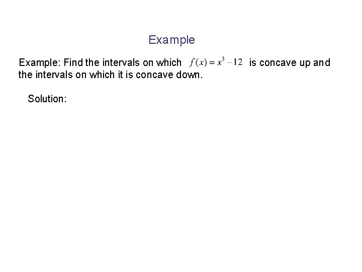 Example: Find the intervals on which it is concave down. Solution: is concave up