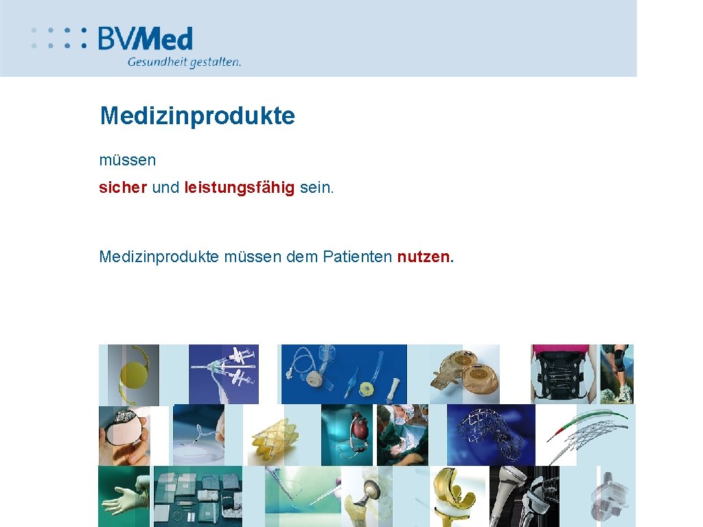 Medizinprodukte müssen sicher und leistungsfähig sein. Medizinprodukte müssen dem Patienten nutzen. Wir auch. 