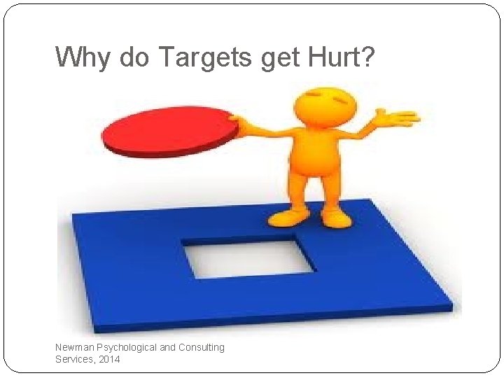 Why do Targets get Hurt? Newman Psychological and Consulting Services, 2014 