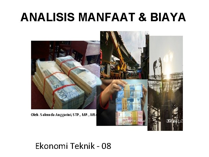 ANALISIS MANFAAT & BIAYA Oleh. Sakunda Anggarini, STP. , MSc Ekonomi Teknik - 08