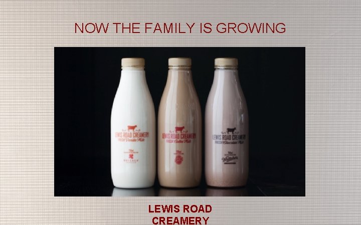 NOW THE FAMILY IS GROWING LEWIS ROAD CREAMERY 