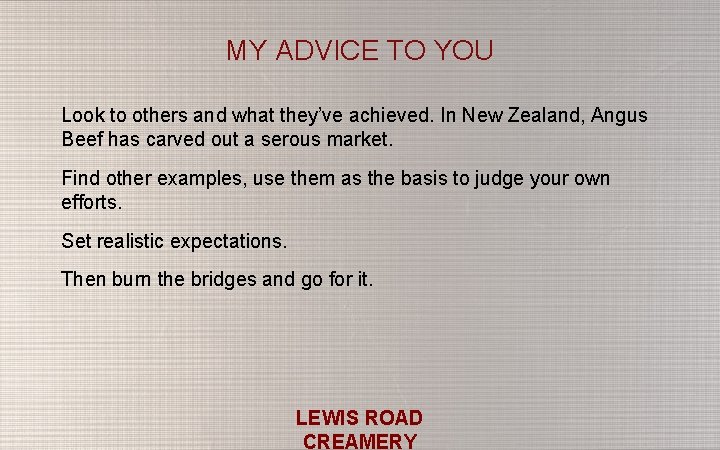 MY ADVICE TO YOU Look to others and what they’ve achieved. In New Zealand,