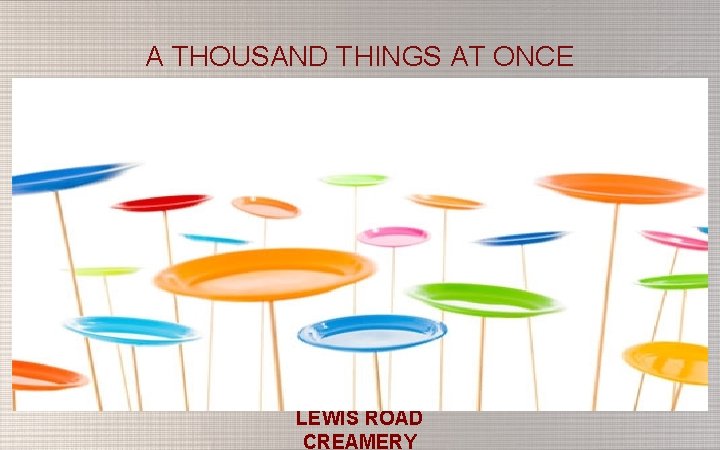 A THOUSAND THINGS AT ONCE LEWIS ROAD CREAMERY 