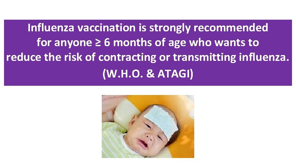 Influenza vaccination is strongly recommended for anyone ≥ 6 months of age who wants