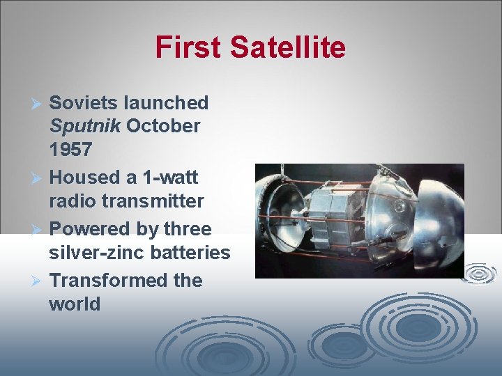 First Satellite Soviets launched Sputnik October 1957 Ø Housed a 1 -watt radio transmitter