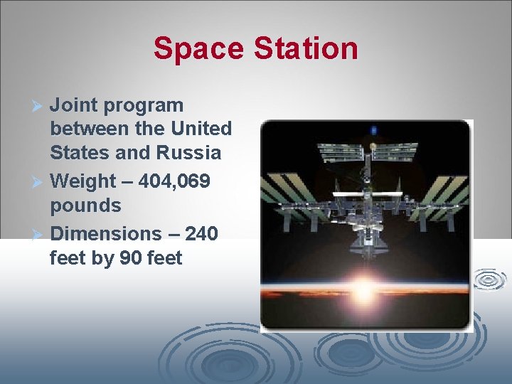 Space Station Joint program between the United States and Russia Ø Weight – 404,