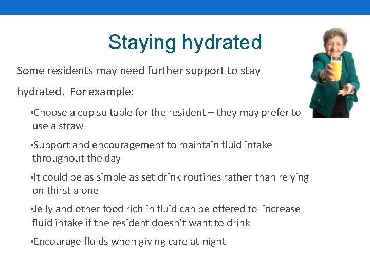 Staying hydrated Some residents may need further support to stay hydrated. For example: •