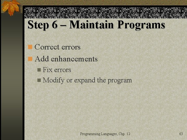 Step 6 – Maintain Programs n Correct errors n Add enhancements n Fix errors
