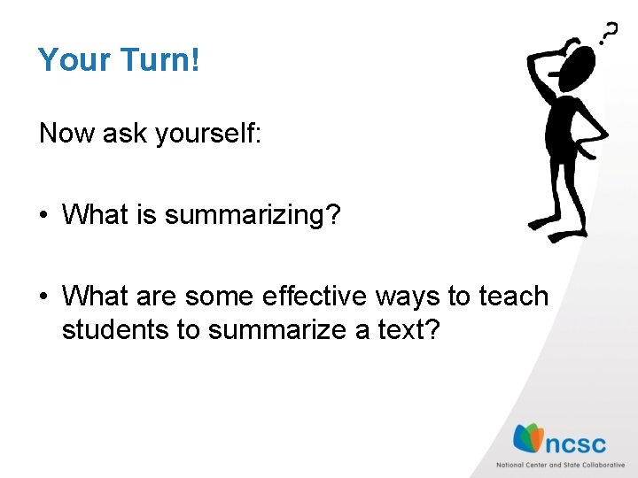 Your Turn! Now ask yourself: • What is summarizing? • What are some effective