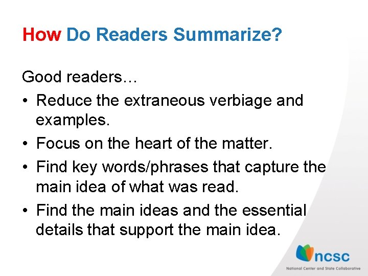 How Do Readers Summarize? Good readers… • Reduce the extraneous verbiage and examples. •