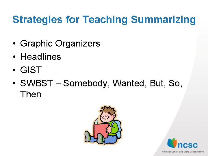 Strategies for Teaching Summarizing • • Graphic Organizers Headlines GIST SWBST – Somebody, Wanted,