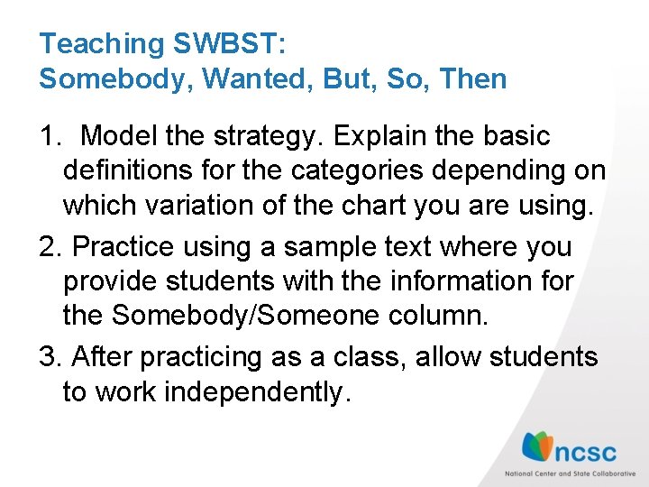 Teaching SWBST: Somebody, Wanted, But, So, Then 1. Model the strategy. Explain the basic
