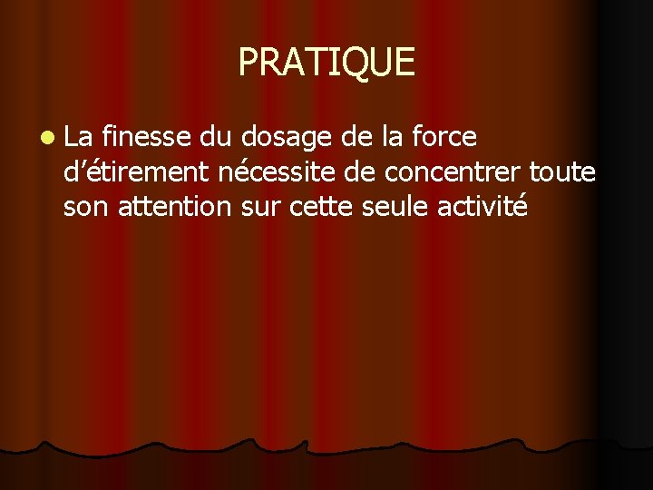 PRATIQUE l La finesse du dosage de la force d’étirement nécessite de concentrer toute