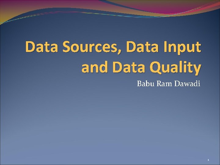 Data Sources, Data Input and Data Quality Babu Ram Dawadi 1 