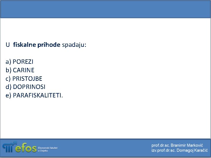 U fiskalne prihode spadaju: a) POREZI b) CARINE c) PRISTOJBE d) DOPRINOSI e) PARAFISKALITETI.