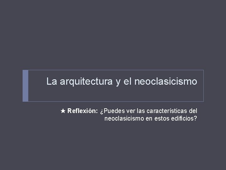 La arquitectura y el neoclasicismo Reflexión: ¿Puedes ver las características del neoclasicismo en estos La arquitectura y el neoclasicismo Reflexión: ¿Puedes ver las características del neoclasicismo en estos