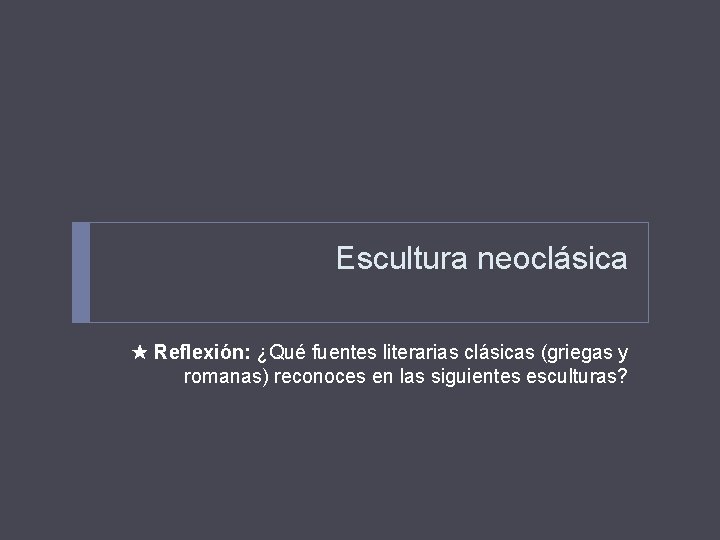 Escultura neoclásica Reflexión: ¿Qué fuentes literarias clásicas (griegas y romanas) reconoces en las siguientes Escultura neoclásica Reflexión: ¿Qué fuentes literarias clásicas (griegas y romanas) reconoces en las siguientes