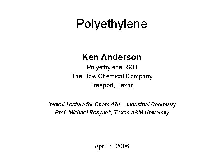 Polyethylene Ken Anderson Polyethylene R&D The Dow Chemical Company Freeport, Texas Invited Lecture for