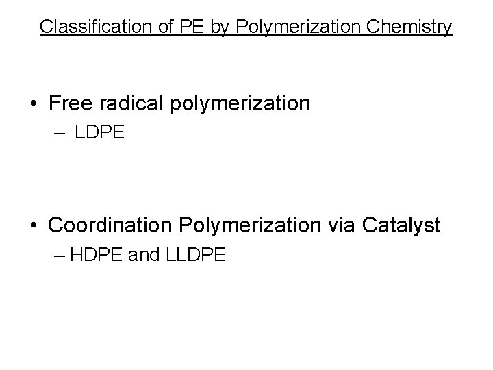 Classification of PE by Polymerization Chemistry • Free radical polymerization – LDPE • Coordination