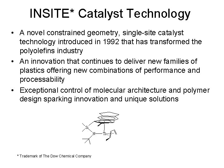 INSITE* Catalyst Technology • A novel constrained geometry, single-site catalyst technology introduced in 1992