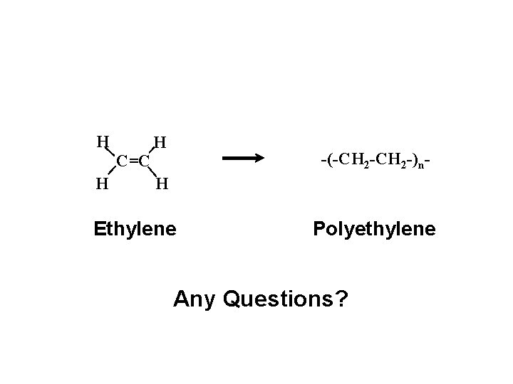 H C=C H H -(-CH 2 -)n- H Ethylene Polyethylene Any Questions? 