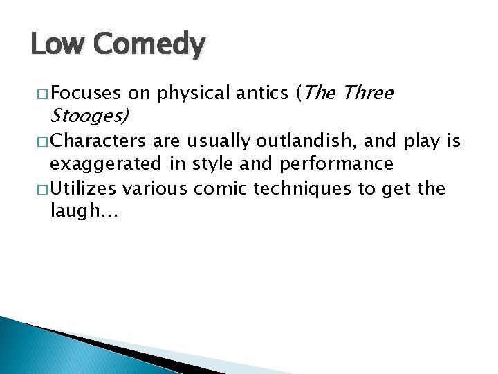 Low Comedy � Focuses Stooges) on physical antics (The Three � Characters are usually