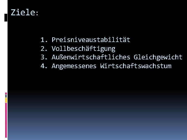 Ziele: 1. 2. 3. 4. Preisniveaustabilität Vollbeschäftigung Außenwirtschaftliches Gleichgewicht Angemessenes Wirtschaftswachstum 