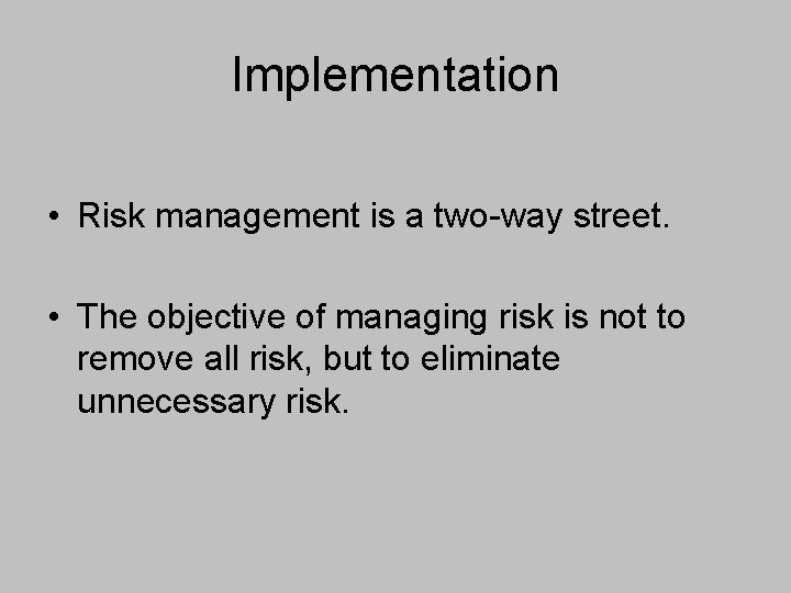 Implementation • Risk management is a two-way street. • The objective of managing risk