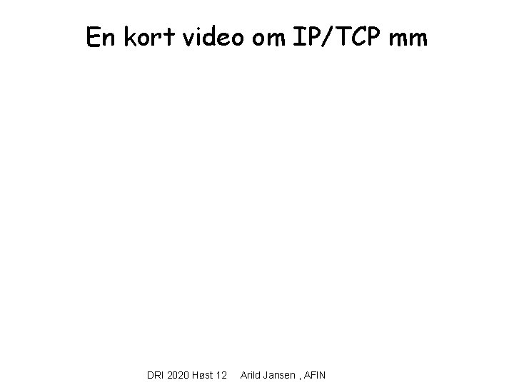 En kort video om IP/TCP mm DRI 2020 Høst 12 Arild Jansen , AFIN