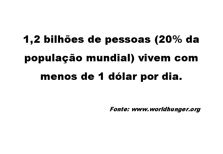 1, 2 bilhões de pessoas (20% da população mundial) vivem com menos de 1