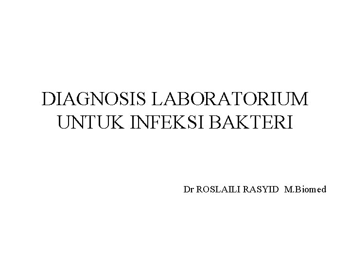 DIAGNOSIS LABORATORIUM UNTUK INFEKSI BAKTERI Dr ROSLAILI RASYID M. Biomed 