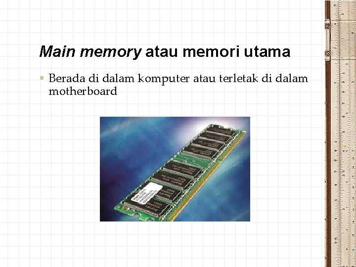 Main memory atau memori utama § Berada di dalam komputer atau terletak di dalam
