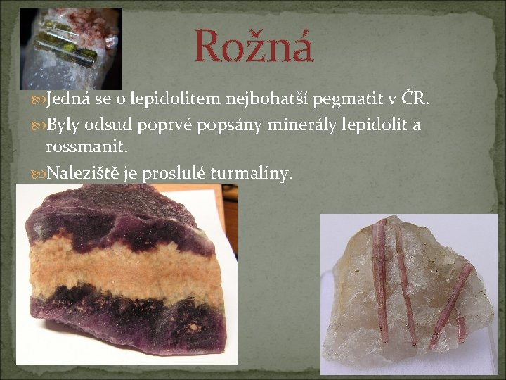 Rožná Jedná se o lepidolitem nejbohatší pegmatit v ČR. Byly odsud poprvé popsány minerály