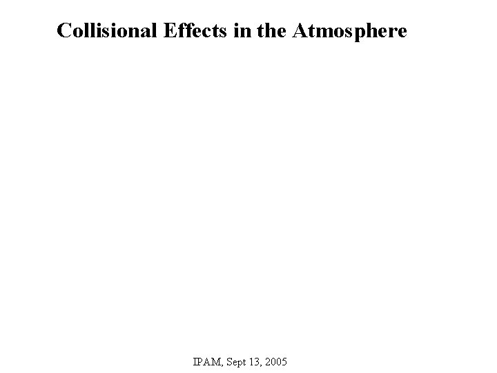 Collisional Effects in the Atmosphere IPAM, Sept 13, 2005 