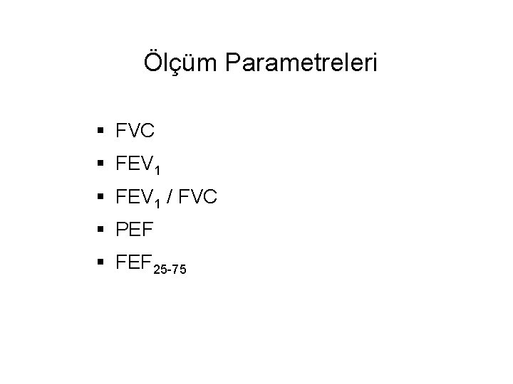 Ölçüm Parametreleri § FVC § FEV 1 / FVC § PEF § FEF 25